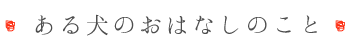 ある犬のおはなしのこと横のコピー.png